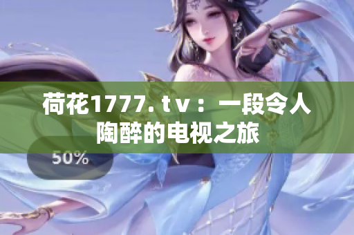荷花1777. tⅴ：一段令人陶醉的电视之旅