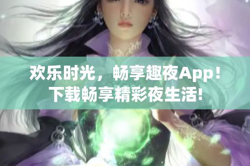欢乐时光，畅享趣夜App！下载畅享精彩夜生活!