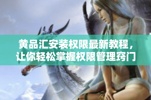 黄品汇安装权限最新教程，让你轻松掌握权限管理窍门