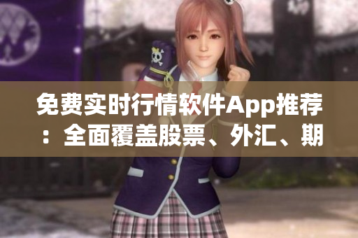 免费实时行情软件App推荐：全面覆盖股票、外汇、期货、指数、贵金属等多领域