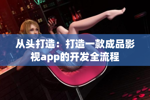 从头打造：打造一款成品影视app的开发全流程