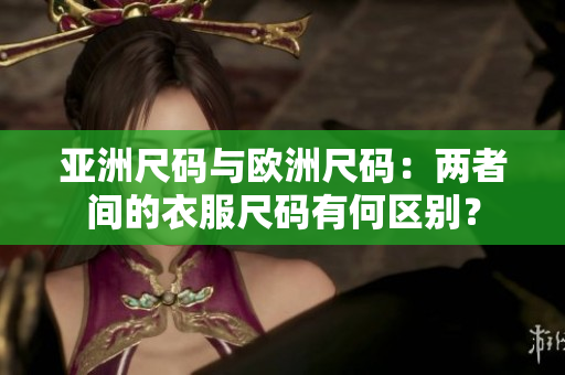 亚洲尺码与欧洲尺码：两者间的衣服尺码有何区别？