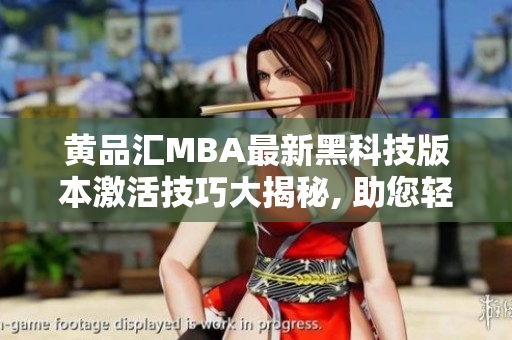 黄品汇MBA最新黑科技版本激活技巧大揭秘, 助您轻松解锁限制功能