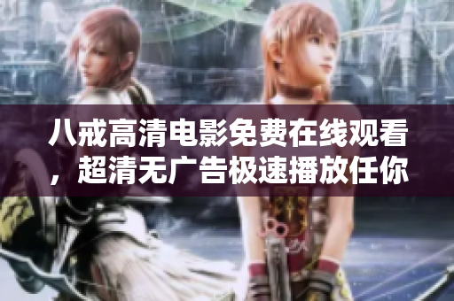 八戒高清电影免费在线观看，超清无广告极速播放任你选！