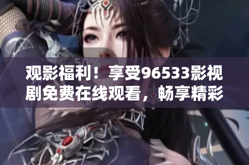 观影福利！享受96533影视剧免费在线观看，畅享精彩影视世界