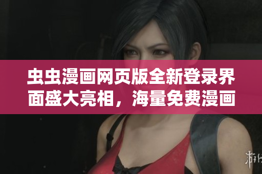虫虫漫画网页版全新登录界面盛大亮相，海量免费漫画等你来看