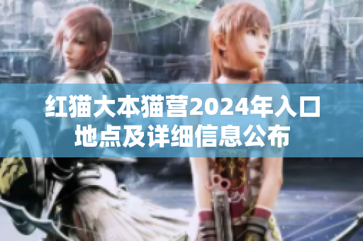 红猫大本猫营2024年入口地点及详细信息公布