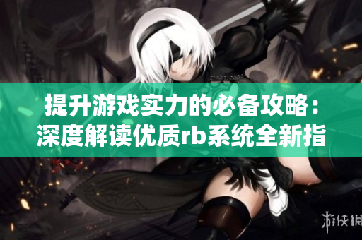 提升游戏实力的必备攻略：深度解读优质rb系统全新指南