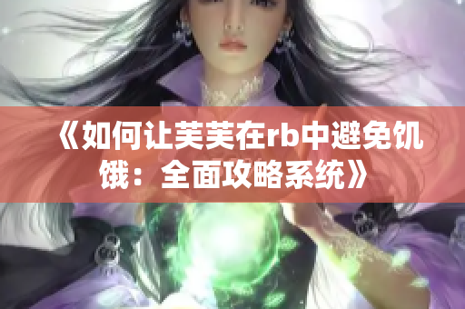 《如何让芙芙在rb中避免饥饿：全面攻略系统》