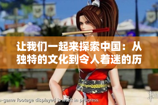 让我们一起来探索中国：从独特的文化到令人着迷的历史