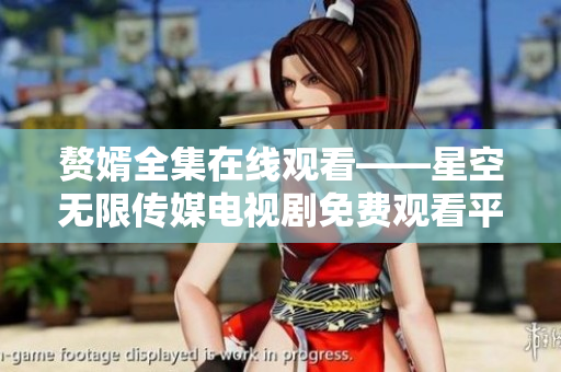 赘婿全集在线观看——星空无限传媒电视剧免费观看平台