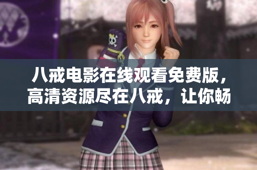 八戒电影在线观看免费版，高清资源尽在八戒，让你畅快享受最新影视大片！