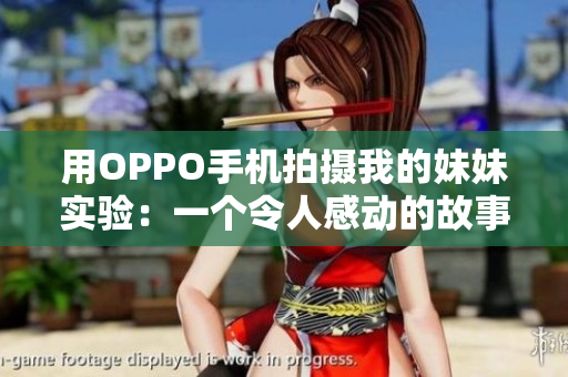 用OPPO手机拍摄我的妹妹实验：一个令人感动的故事