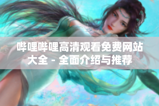 哔哩哔哩高清观看免费网站大全 - 全面介绍与推荐