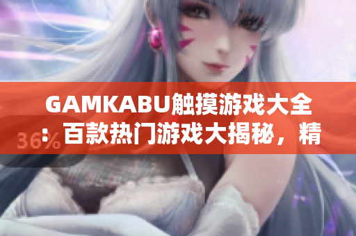 GAMKABU触摸游戏大全：百款热门游戏大揭秘，精彩玩法全覆盖