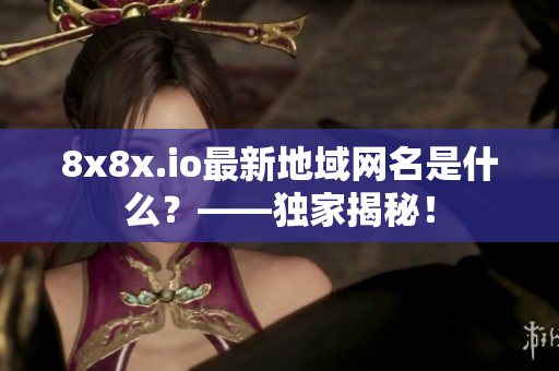 8x8x.io最新地域网名是什么？——独家揭秘！