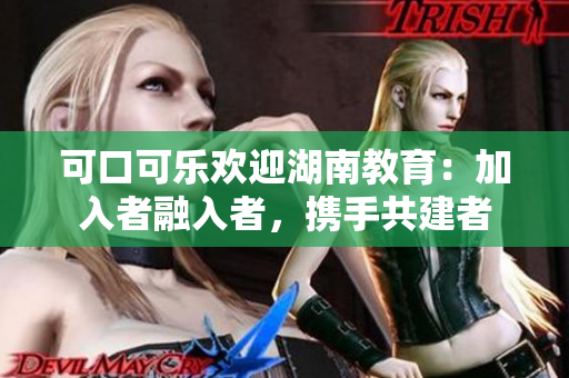 可口可乐欢迎湖南教育：加入者融入者，携手共建者