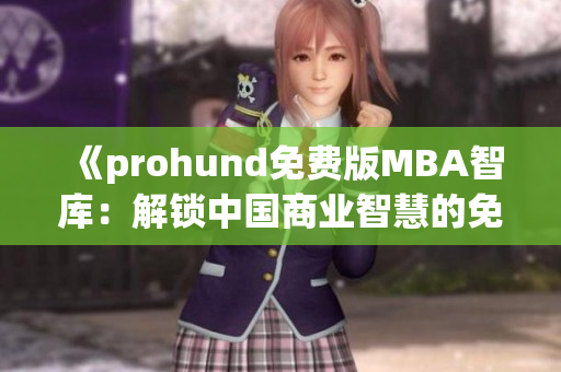 《prohund免费版MBA智库：解锁中国商业智慧的免费学习平台》
