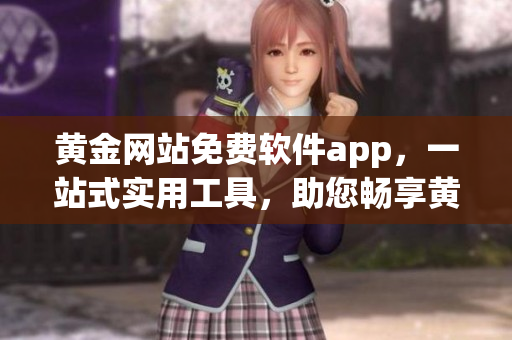 黄金网站免费软件app，一站式实用工具，助您畅享黄金交易乐趣