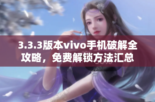 3.3.3版本vivo手机破解全攻略，免费解锁方法汇总