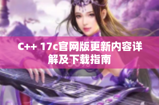 C++ 17c官网版更新内容详解及下载指南