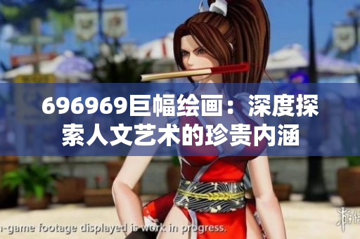 696969巨幅绘画：深度探索人文艺术的珍贵内涵