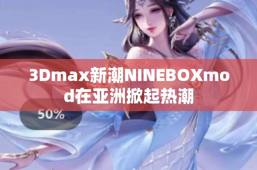 3Dmax新潮NINEBOXmod在亚洲掀起热潮