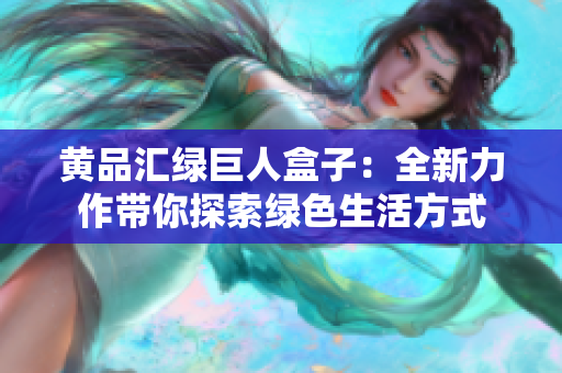 黄品汇绿巨人盒子：全新力作带你探索绿色生活方式