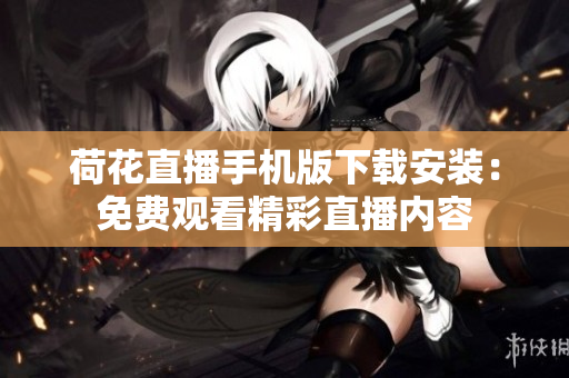 荷花直播手机版下载安装：免费观看精彩直播内容
