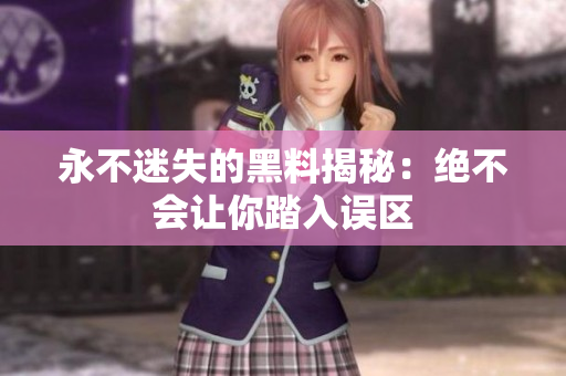 永不迷失的黑料揭秘：绝不会让你踏入误区