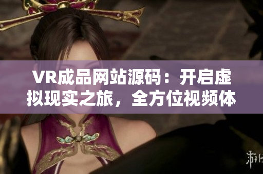 VR成品网站源码：开启虚拟现实之旅，全方位视频体验