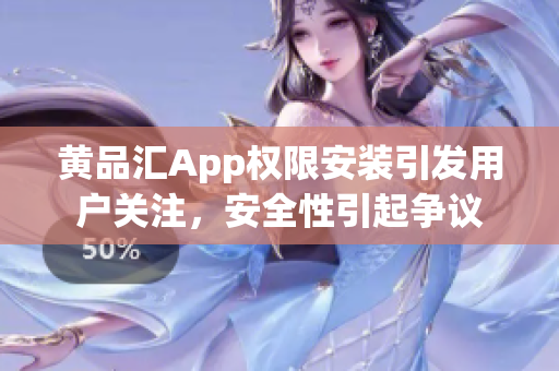 黄品汇App权限安装引发用户关注，安全性引起争议