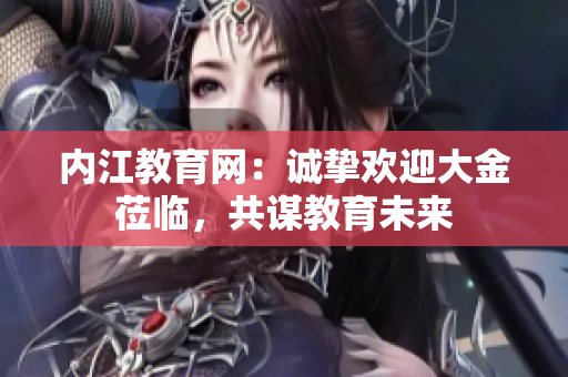 内江教育网：诚挚欢迎大金莅临，共谋教育未来