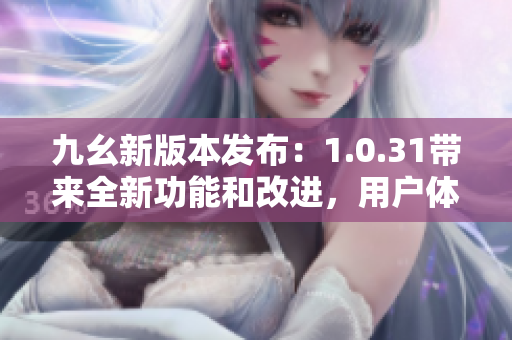 九幺新版本发布：1.0.31带来全新功能和改进，用户体验再升级