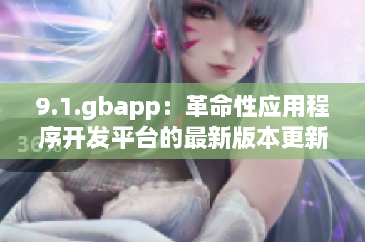 9.1.gbapp：革命性应用程序开发平台的最新版本更新！