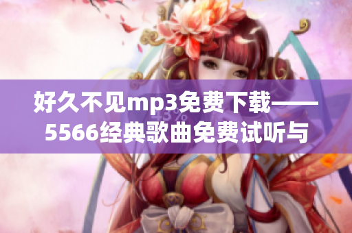好久不见mp3免费下载——5566经典歌曲免费试听与下载,高音质音乐资源分享