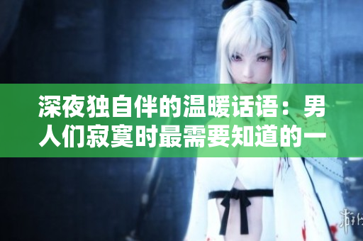 深夜独自伴的温暖话语：男人们寂寞时最需要知道的一句话
