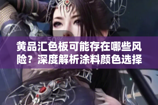 黄品汇色板可能存在哪些风险？深度解析涂料颜色选择的注意事项