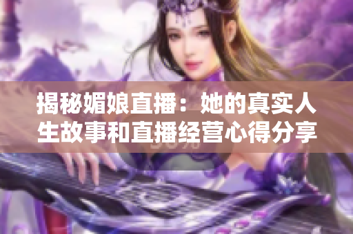 揭秘媚娘直播：她的真实人生故事和直播经营心得分享