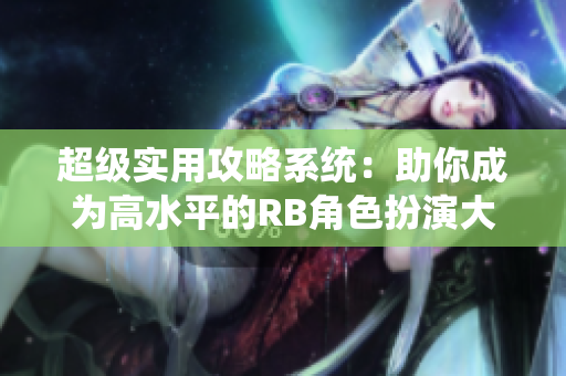 超级实用攻略系统：助你成为高水平的RB角色扮演大师