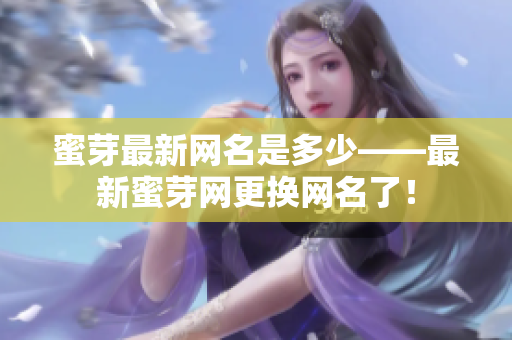 蜜芽最新网名是多少——最新蜜芽网更换网名了！