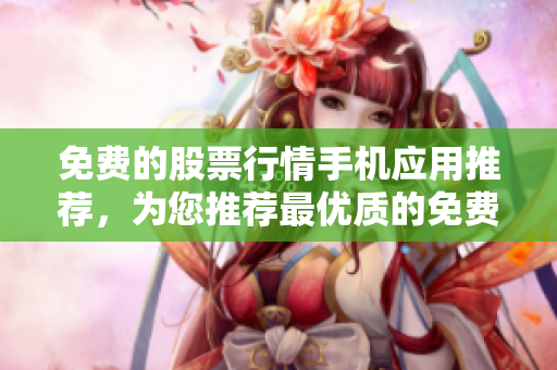 免费的股票行情手机应用推荐，为您推荐最优质的免费行情网站和APP