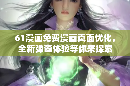 61漫画免费漫画页面优化，全新弹窗体验等你来探索