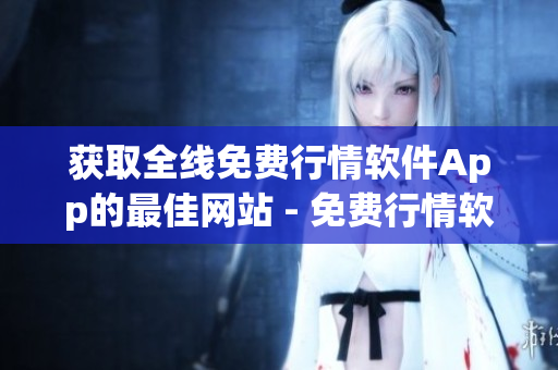获取全线免费行情软件App的最佳网站 - 免费行情软件App，一站式行情数据免费获取
