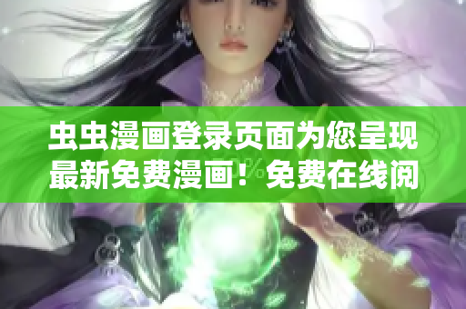 虫虫漫画登录页面为您呈现最新免费漫画！免费在线阅览，畅享精彩漫画世界！