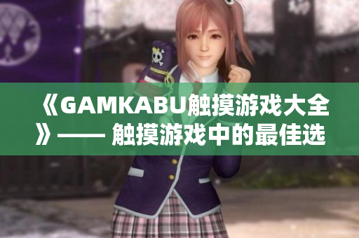 《GAMKABU触摸游戏大全》—— 触摸游戏中的最佳选择!