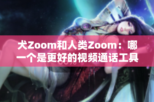 犬Zoom和人类Zoom：哪一个是更好的视频通话工具？