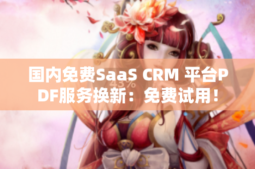 国内免费SaaS CRM 平台PDF服务换新：免费试用！