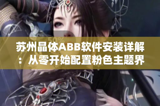 苏州晶体ABB软件安装详解：从零开始配置粉色主题界面
