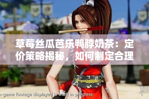 草莓丝瓜芭乐鸭脖奶茶：定价策略揭秘，如何制定合理售价？